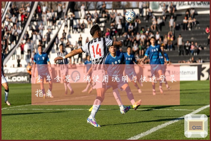 金年会客户端使用说明与快速登录指南