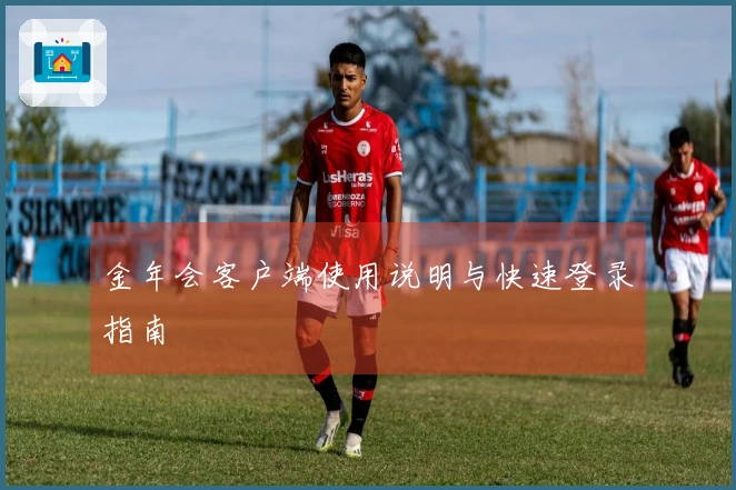 金年会客户端使用说明与快速登录指南