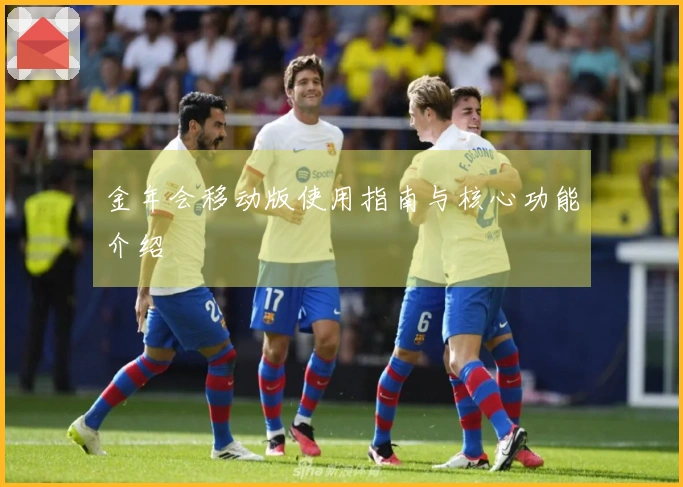 金年会移动版使用指南与核心功能介绍