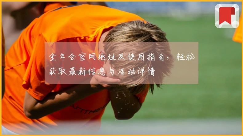 金年会官网地址及使用指南，轻松获取最新信息与活动详情