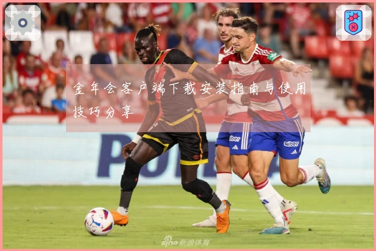 金年会客户端下载安装指南与使用技巧分享