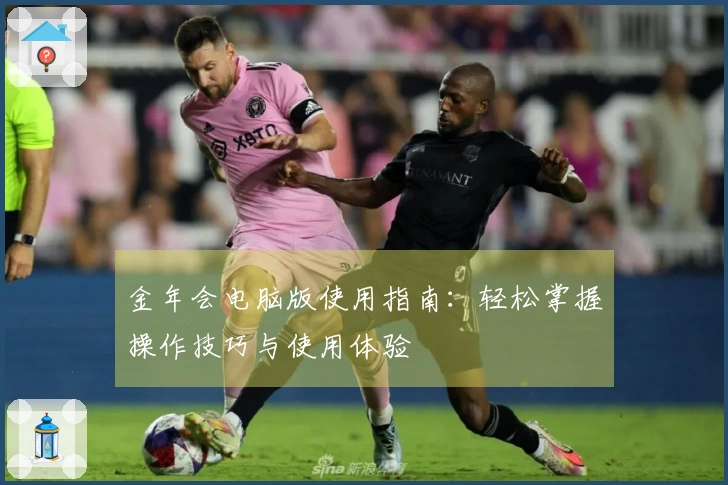 金年会电脑版使用指南：轻松掌握操作技巧与使用体验