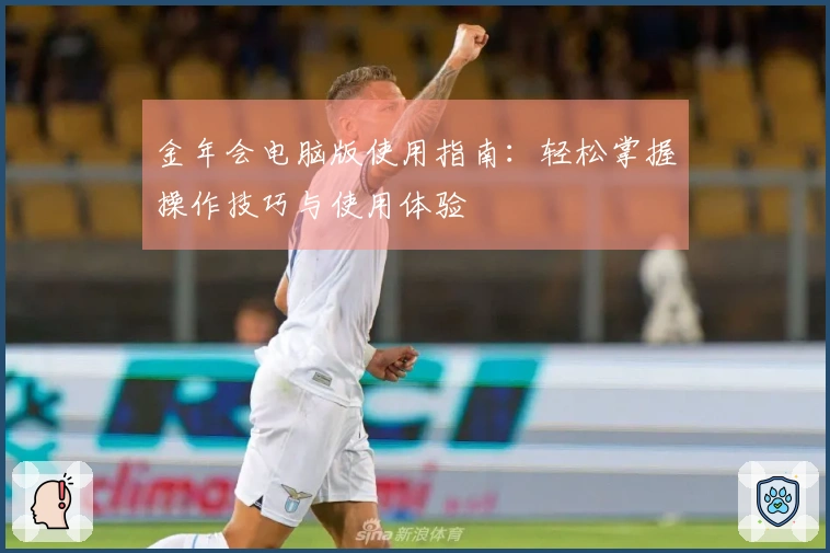 金年会电脑版使用指南:轻松掌握操作技巧与使用体验