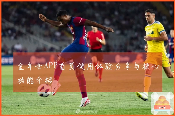金年会APP首页使用体验分享与核心功能介绍