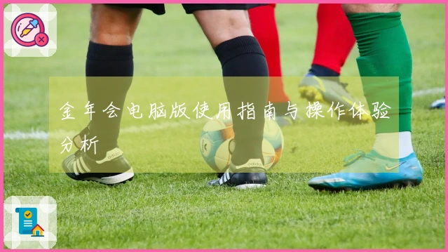 金年会电脑版使用指南与操作体验分析