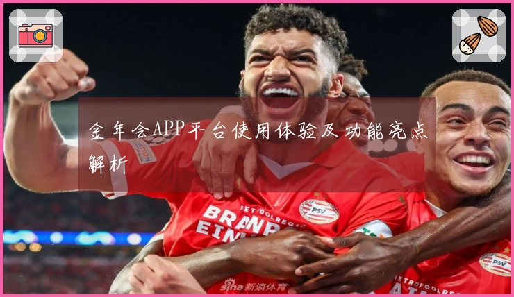 金年会APP平台使用体验及功能亮点解析