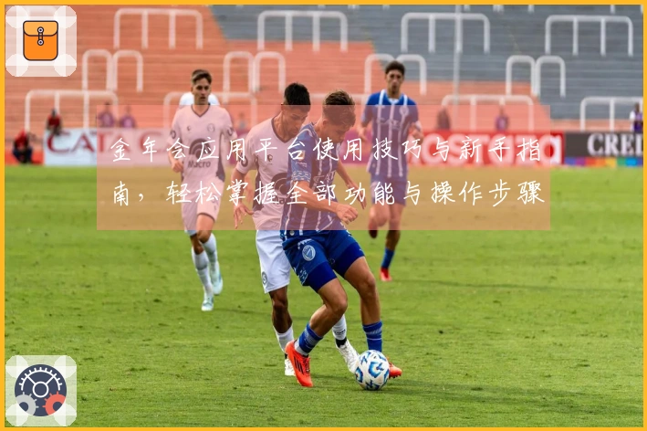 金年会应用平台使用技巧与新手指南，轻松掌握全部功能与操作步骤