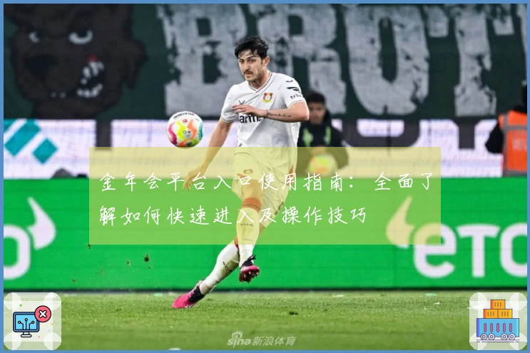 金年会平台入口使用指南：全面了解如何快速进入及操作技巧