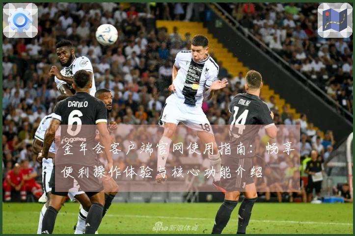 金年会客户端官网使用指南：畅享便利操作体验与核心功能介绍