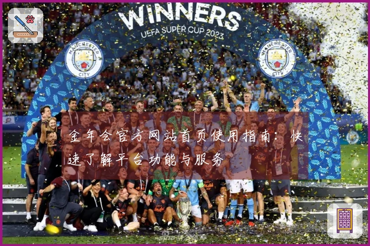 金年会官方网站首页使用指南:快速了解平台功能与服务