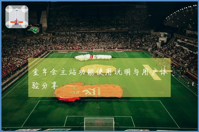 金年会主站功能使用说明与用户体验分享