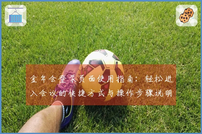 金年会登录页面使用指南：轻松进入会议的快捷方式与操作步骤说明