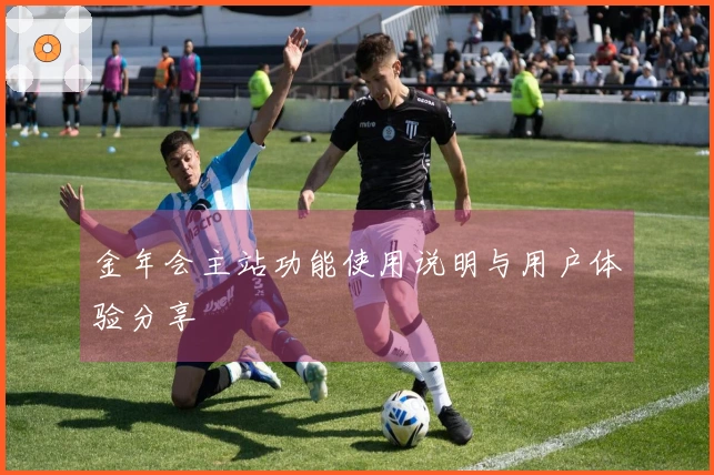 金年会主站功能使用说明与用户体验分享