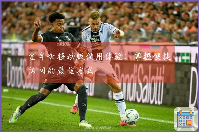 金年会移动版使用体验：掌握便捷访问的最佳方式