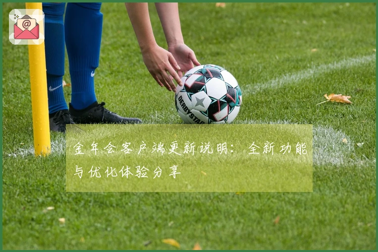 金年会客户端更新说明：全新功能与优化体验分享