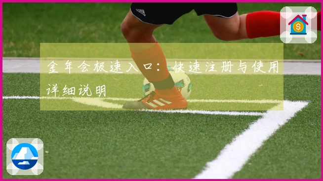 金年会极速入口：快速注册与使用详细说明