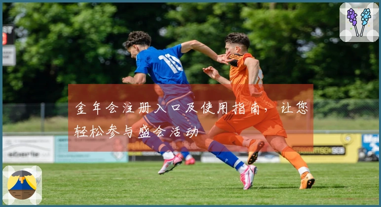 金年会注册入口及使用指南,让您轻松参与盛会活动