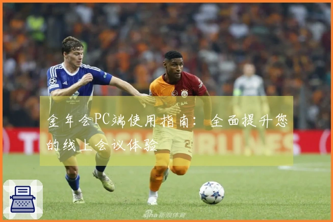 金年会PC端使用指南：全面提升您的线上会议体验