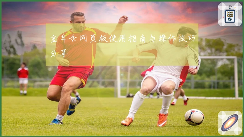 金年会网页版使用指南与操作技巧分享