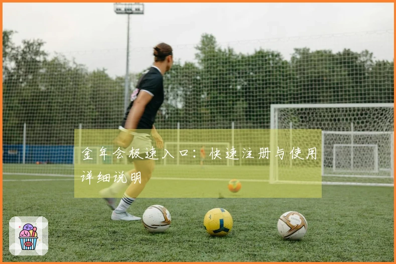 金年会极速入口：快速注册与使用详细说明